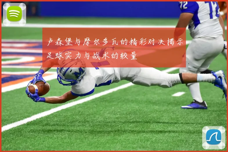 卢森堡与摩尔多瓦的精彩对决揭示足球实力与战术的较量
