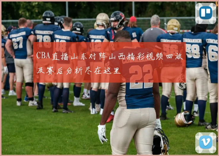 CBA直播山东对阵山西精彩视频回放及赛后分析尽在这里