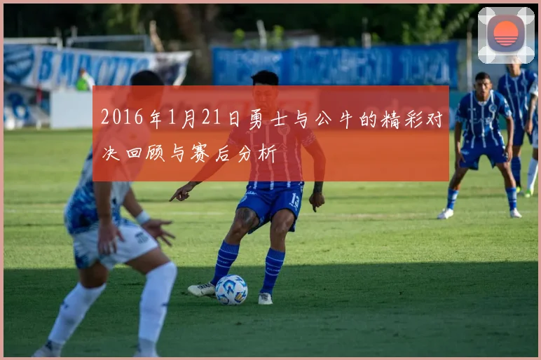 2016年1月21日勇士与公牛的精彩对决回顾与赛后分析
