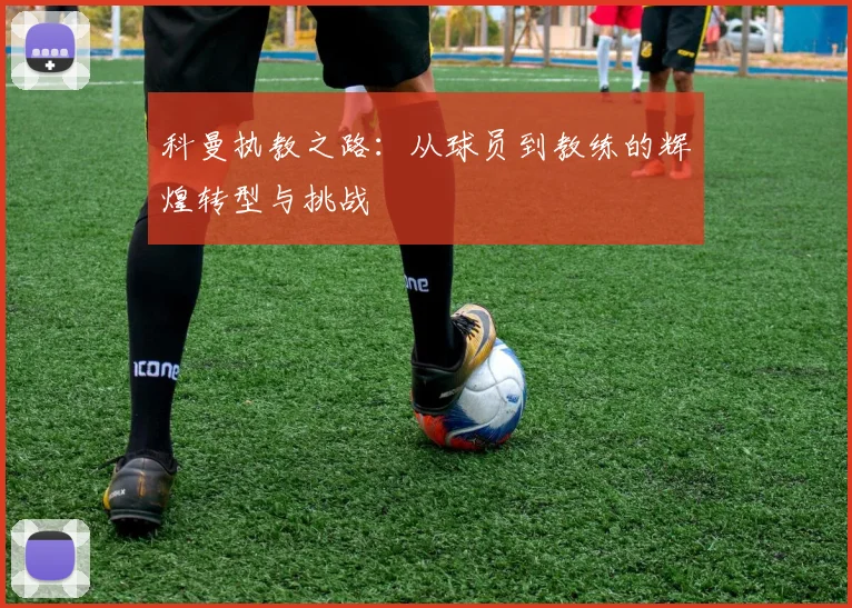科曼执教之路：从球员到教练的辉煌转型与挑战
