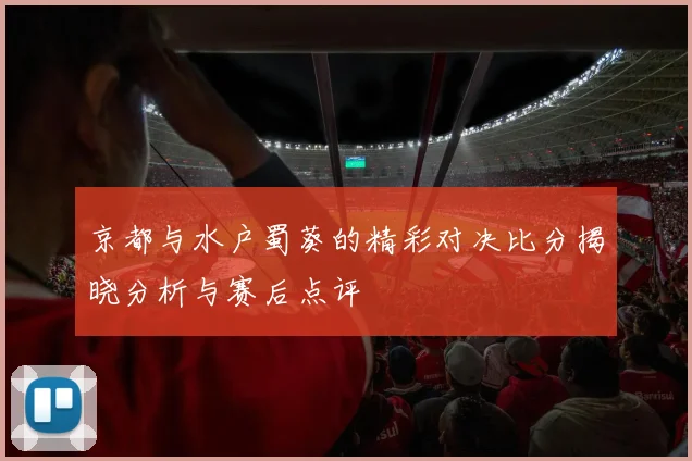 京都与水户蜀葵的精彩对决比分揭晓分析与赛后点评
