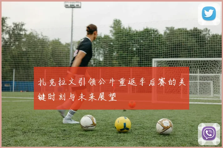 扎克拉文引领公牛重返季后赛的关键时刻与未来展望