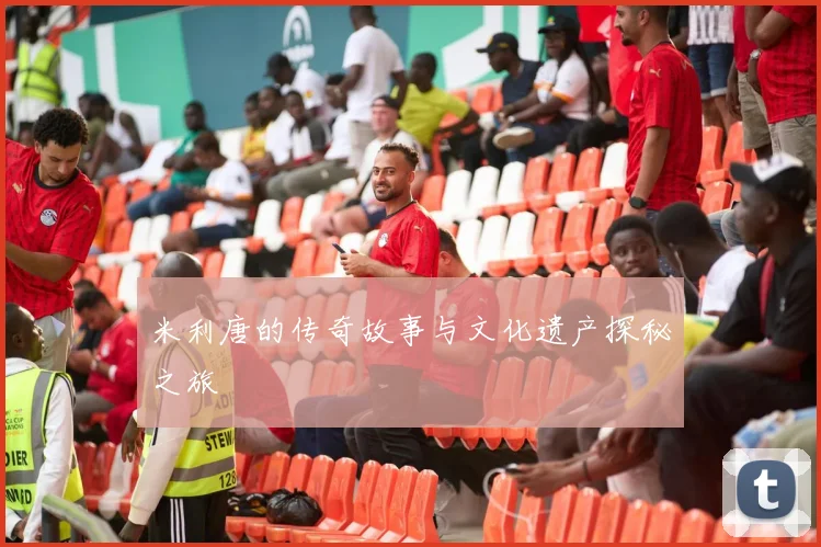 米利唐的传奇故事与文化遗产探秘之旅