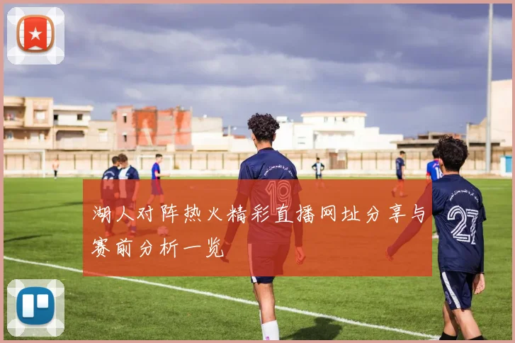 湖人对阵热火精彩直播网址分享与赛前分析一览