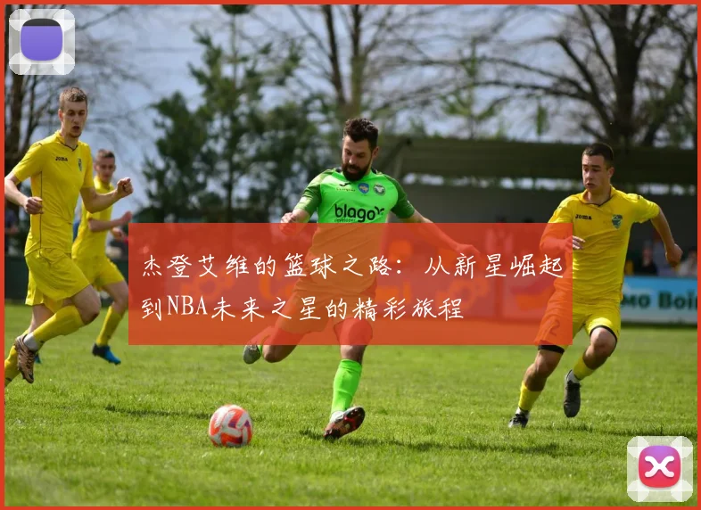 杰登艾维的篮球之路：从新星崛起到NBA未来之星的精彩旅程