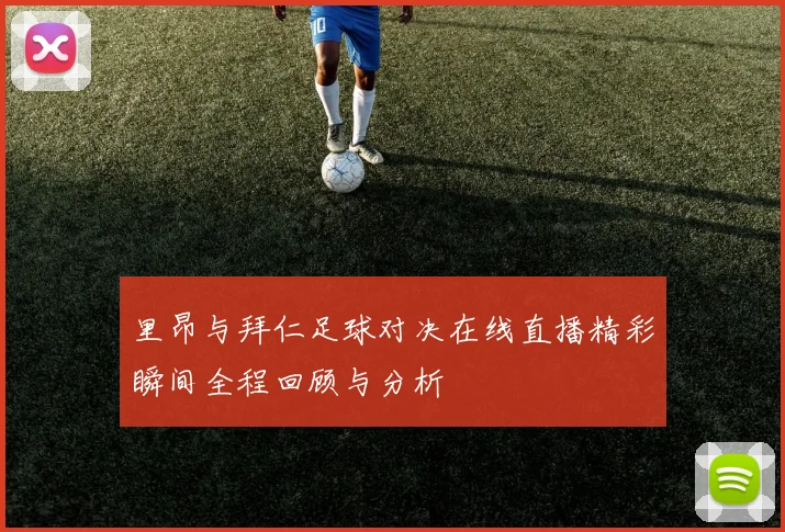 里昂与拜仁足球对决在线直播精彩瞬间全程回顾与分析