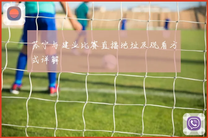 苏宁与建业比赛直播地址及观看方式详解