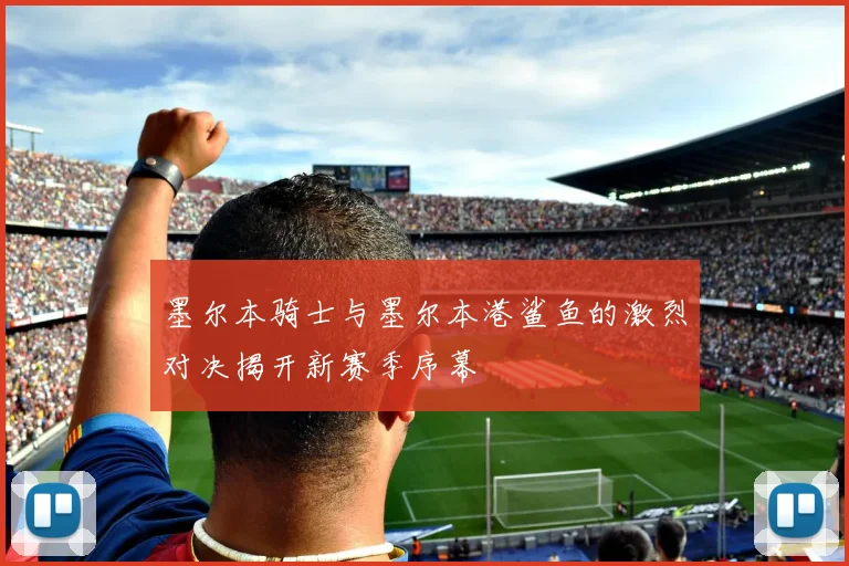 墨尔本骑士与墨尔本港鲨鱼的激烈对决揭开新赛季序幕