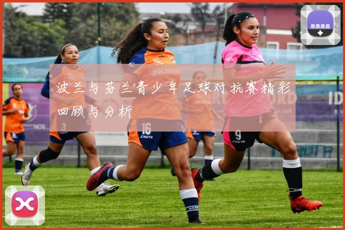 波兰与芬兰青少年足球对抗赛精彩回顾与分析