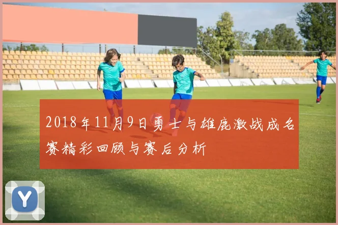 2018年11月9日勇士与雄鹿激战成名赛精彩回顾与赛后分析