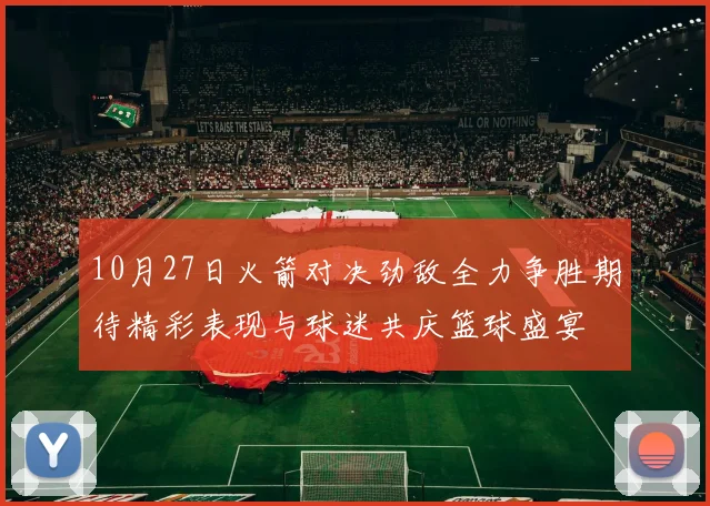 10月27日火箭对决劲敌全力争胜期待精彩表现与球迷共庆篮球盛宴