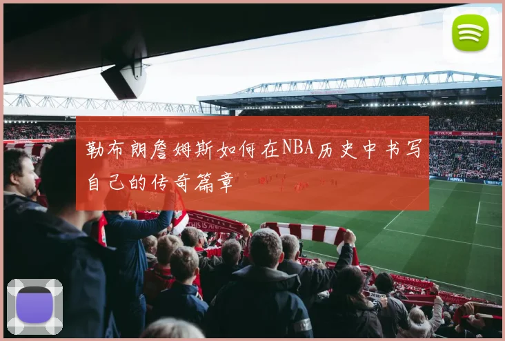 勒布朗詹姆斯如何在NBA历史中书写自己的传奇篇章