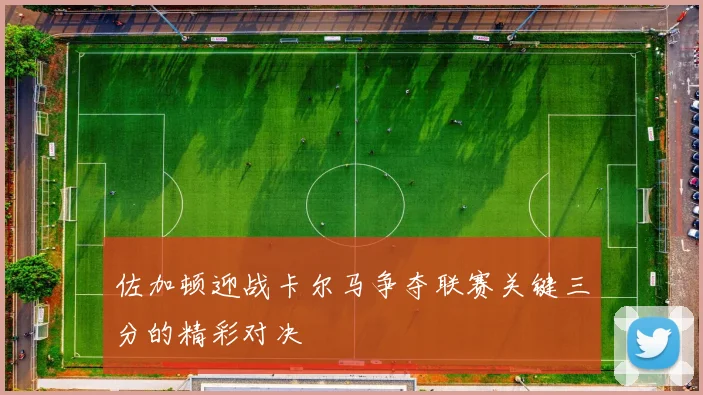 佐加顿迎战卡尔马争夺联赛关键三分的精彩对决