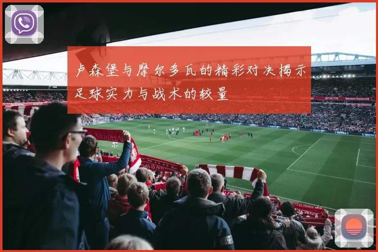 卢森堡与摩尔多瓦的精彩对决揭示足球实力与战术的较量