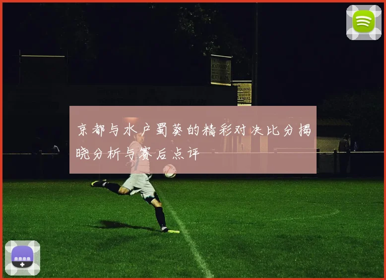 京都与水户蜀葵的精彩对决比分揭晓分析与赛后点评