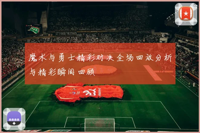魔术与勇士精彩对决全场回放分析与精彩瞬间回顾