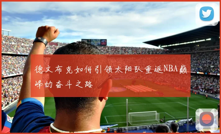 德文布克如何引领太阳队重返NBA巅峰的奋斗之路