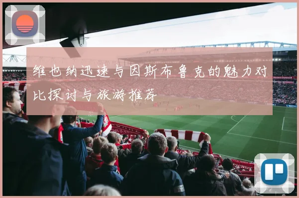 维也纳迅速与因斯布鲁克的魅力对比探讨与旅游推荐