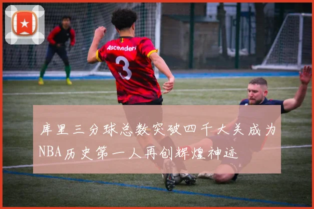 库里三分球总数突破四千大关成为NBA历史第一人再创辉煌神迹