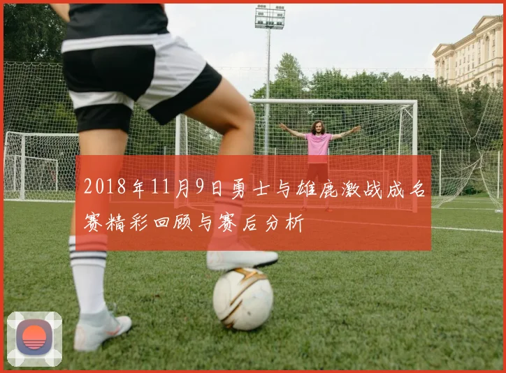 2018年11月9日勇士与雄鹿激战成名赛精彩回顾与赛后分析