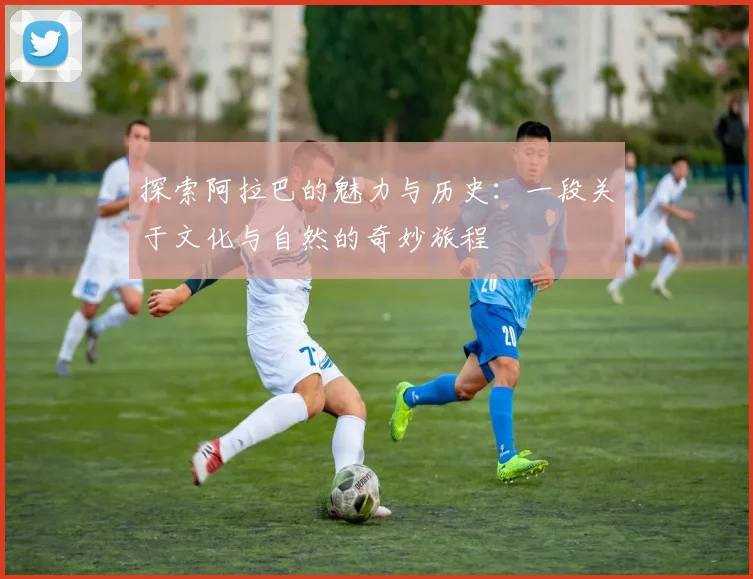 探索阿拉巴的魅力与历史：一段关于文化与自然的奇妙旅程