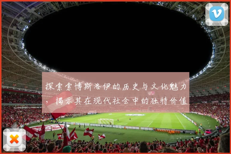 探索索博斯洛伊的历史与文化魅力,揭示其在现代社会中的独特价值与意义