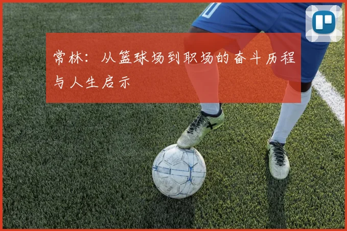 常林：从篮球场到职场的奋斗历程与人生启示