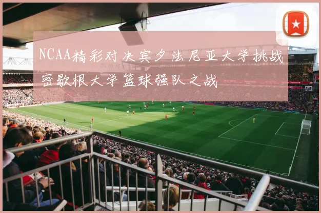 NCAA精彩对决宾夕法尼亚大学挑战密歇根大学篮球强队之战