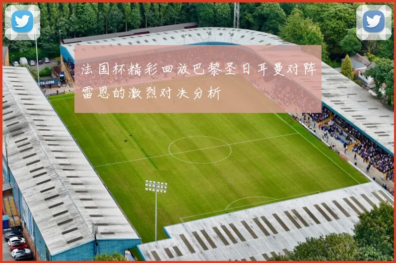 法国杯精彩回放巴黎圣日耳曼对阵雷恩的激烈对决分析