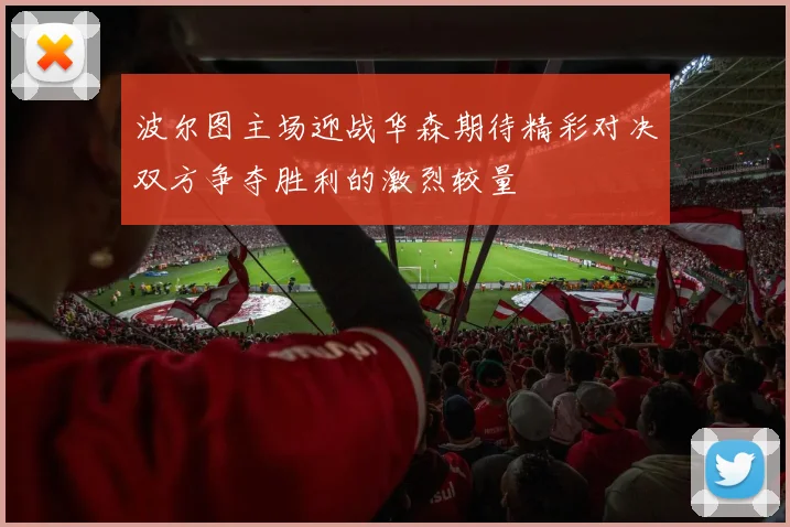 波尔图主场迎战华森期待精彩对决双方争夺胜利的激烈较量