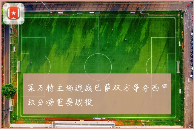 莱万特主场迎战巴萨双方争夺西甲积分榜重要战役