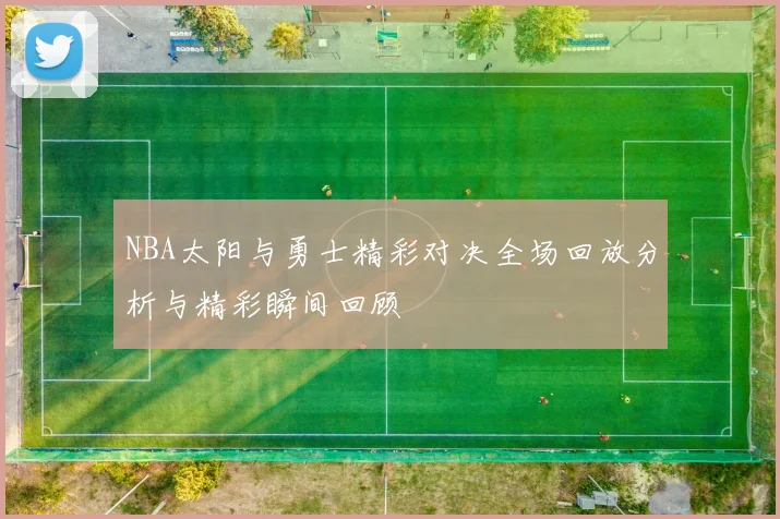 NBA太阳与勇士精彩对决全场回放分析与精彩瞬间回顾