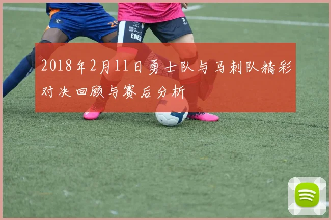 2018年2月11日勇士队与马刺队精彩对决回顾与赛后分析