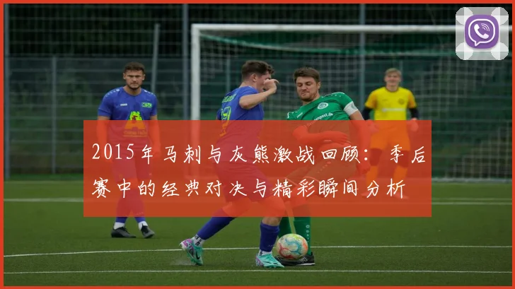 2015年马刺与灰熊激战回顾：季后赛中的经典对决与精彩瞬间分析