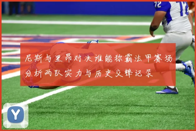 尼斯与里昂对决谁能称霸法甲赛场分析两队实力与历史交锋记录