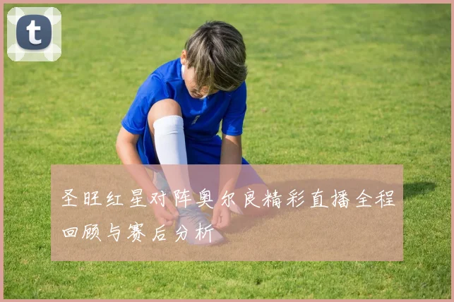 圣旺红星对阵奥尔良精彩直播全程回顾与赛后分析