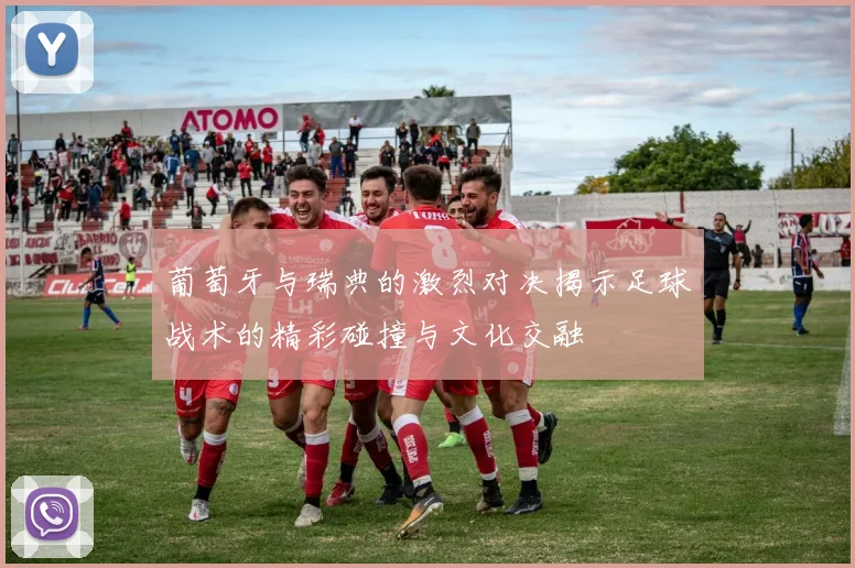 葡萄牙与瑞典的激烈对决揭示足球战术的精彩碰撞与文化交融