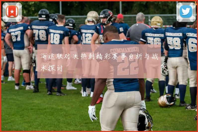 海运联对决热刺精彩赛事分析与战术探讨